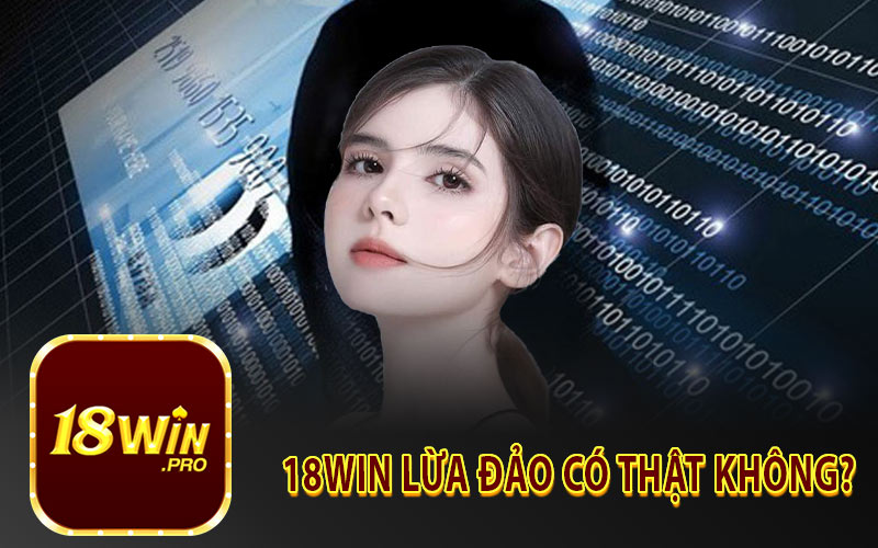 18Win lừa đảo có thật không?