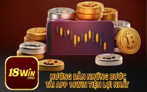 Hướng Dẫn Những Bước Tải App 18Win Tiện Lợi Nhất